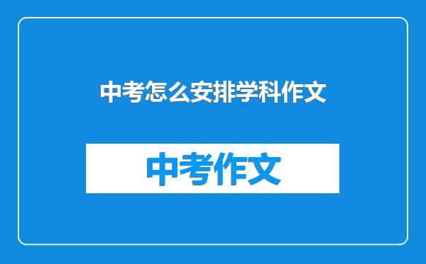 中考怎么安排学科作文
