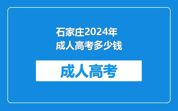 石家庄2024年成人高考多少钱
