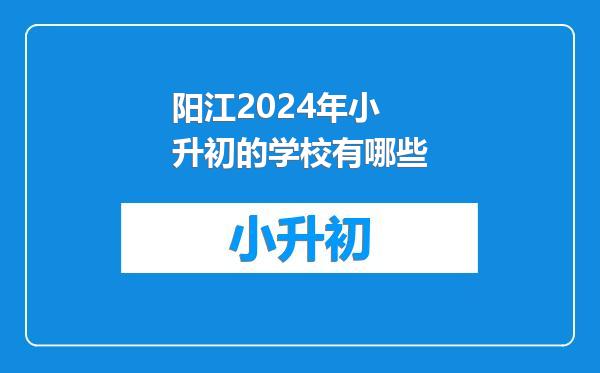 阳江2024年小升初的学校有哪些