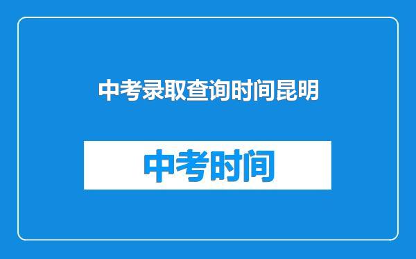 中考录取查询时间昆明