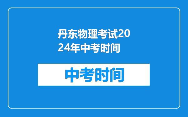 丹东物理考试2024年中考时间