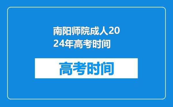 南阳师院成人2024年高考时间