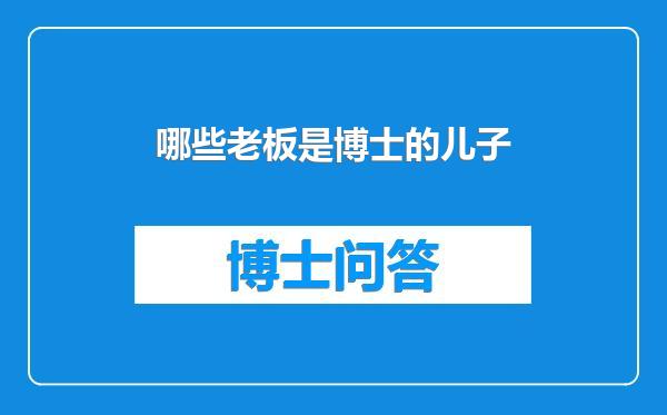 哪些老板是博士的儿子