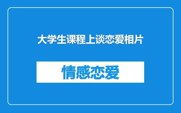 大学生课程上谈恋爱相片