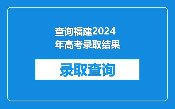 查询福建2024年高考录取结果