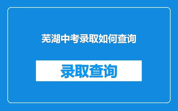 芜湖中考录取如何查询
