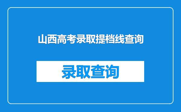山西高考录取提档线查询