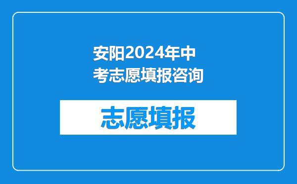 安阳2024年中考志愿填报咨询