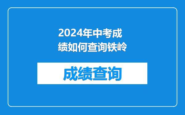 2024年中考成绩如何查询铁岭