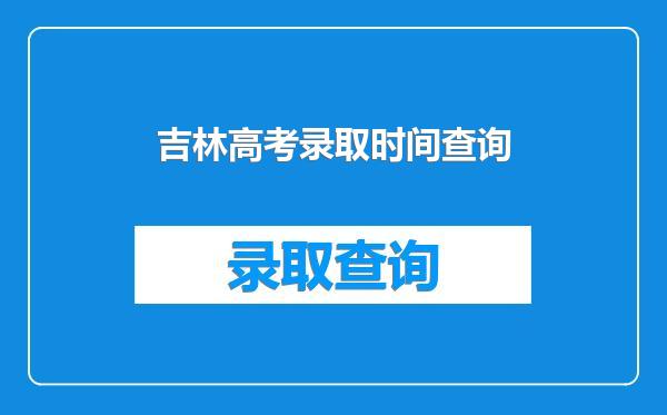 吉林高考录取时间查询