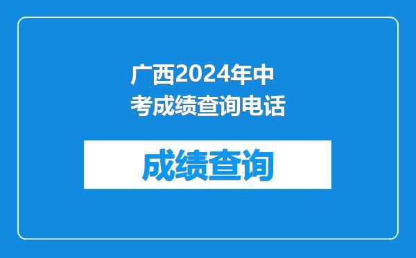 广西2024年中考成绩查询电话
