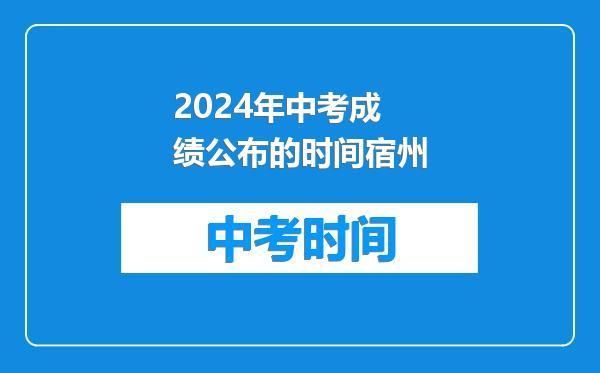 2024年中考成绩公布的时间宿州