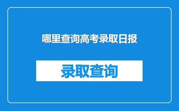 哪里查询高考录取日报