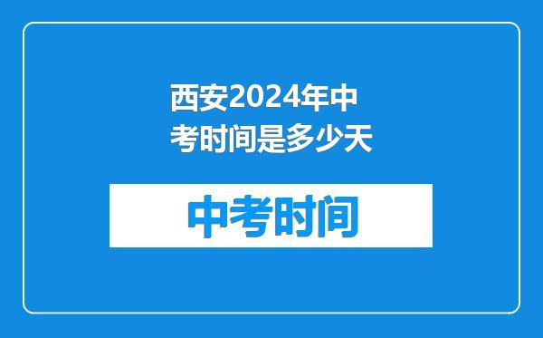 西安2024年中考时间是多少天
