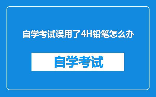 自学考试误用了4H铅笔怎么办