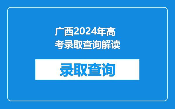 广西2024年高考录取查询解读