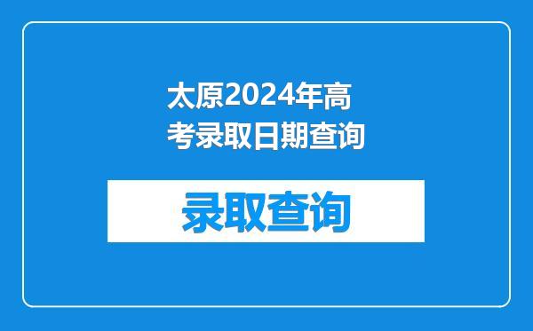 太原2024年高考录取日期查询