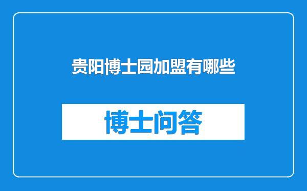贵阳博士园加盟有哪些
