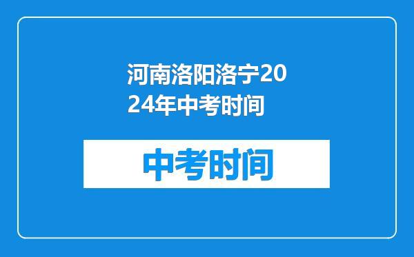 河南洛阳洛宁2024年中考时间