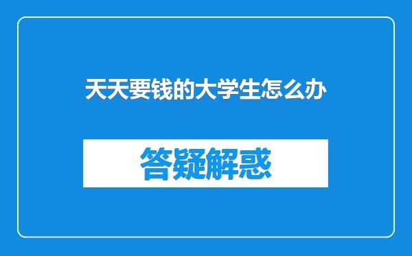 天天要钱的大学生怎么办