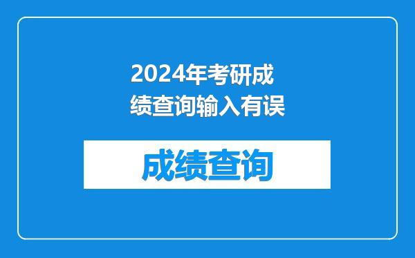 2024年考研成绩查询输入有误