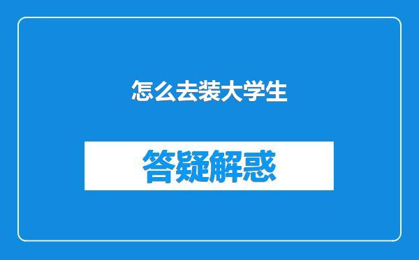 怎么去装大学生