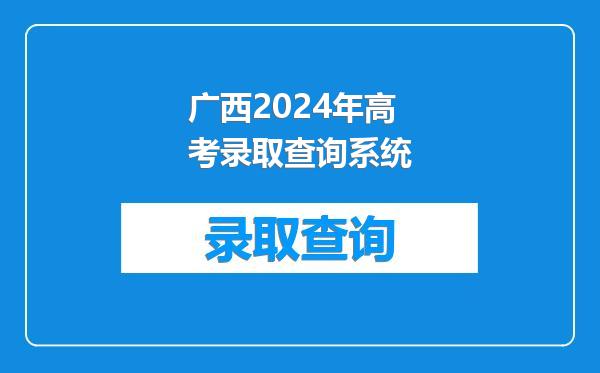 广西2024年高考录取查询系统
