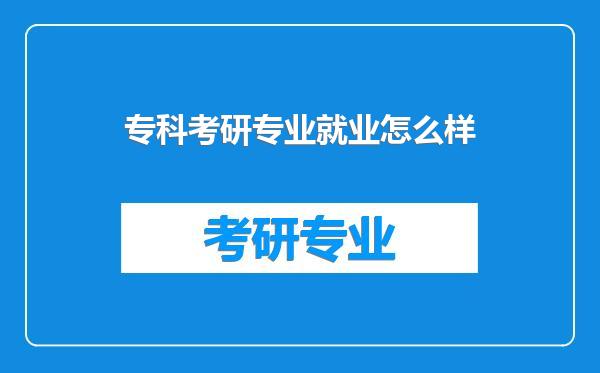 专科考研专业就业怎么样