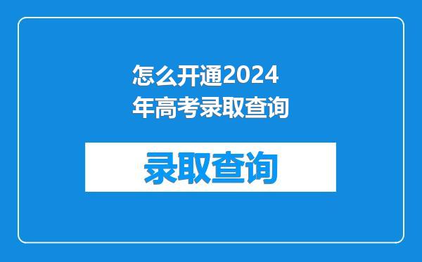 怎么开通2024年高考录取查询