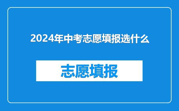 2024年中考志愿填报选什么