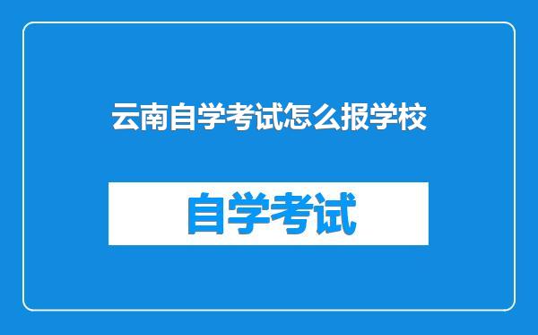 云南自学考试怎么报学校