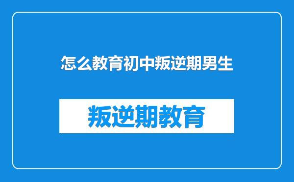 怎么教育初中叛逆期男生