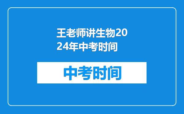 王老师讲生物2024年中考时间
