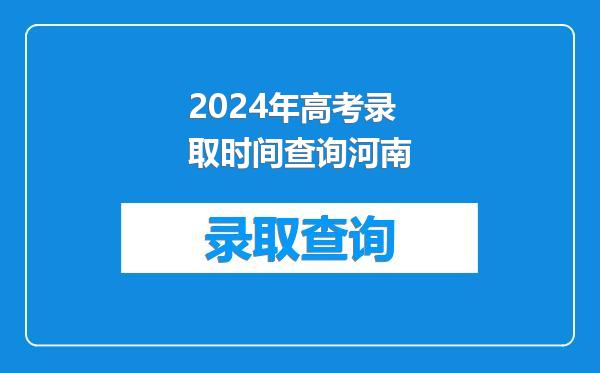 2024年高考录取时间查询河南