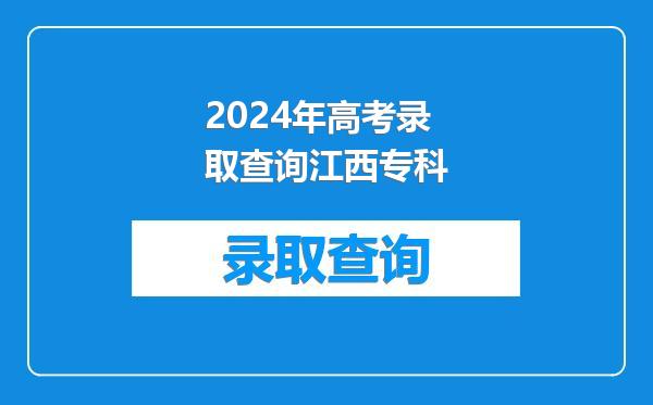 2024年高考录取查询江西专科