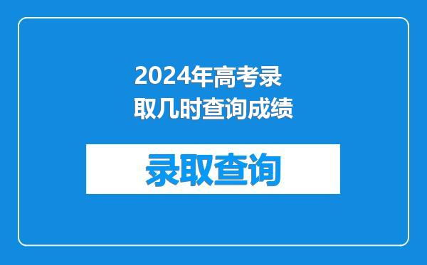 2024年高考录取几时查询成绩