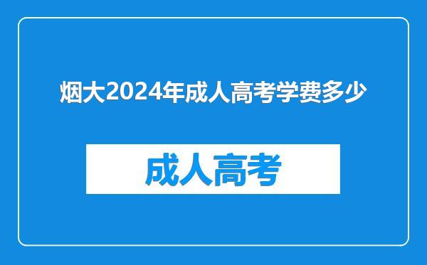 烟大2024年成人高考学费多少
