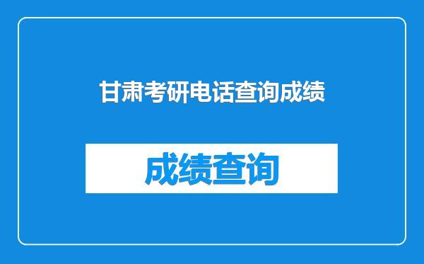 甘肃考研电话查询成绩
