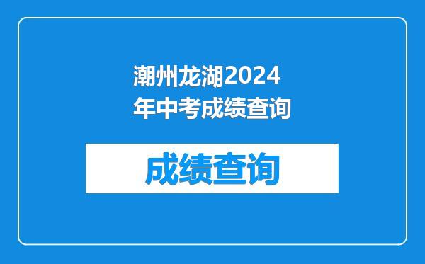 潮州龙湖2024年中考成绩查询
