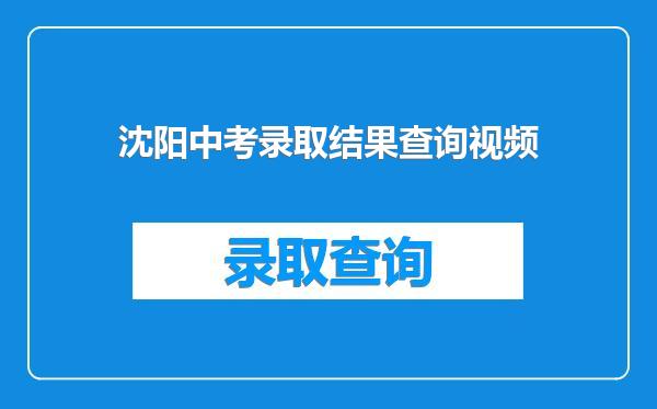 沈阳中考录取结果查询视频