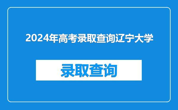 2024年高考录取查询辽宁大学