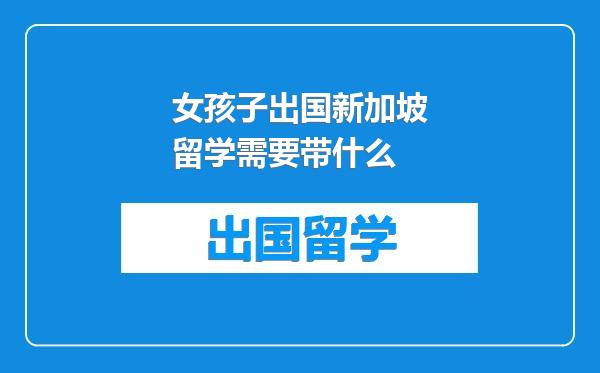 女孩子出国新加坡留学需要带什么