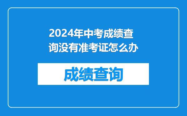 2024年中考成绩查询没有准考证怎么办