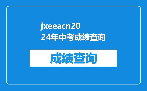 jxeeacn2024年中考成绩查询