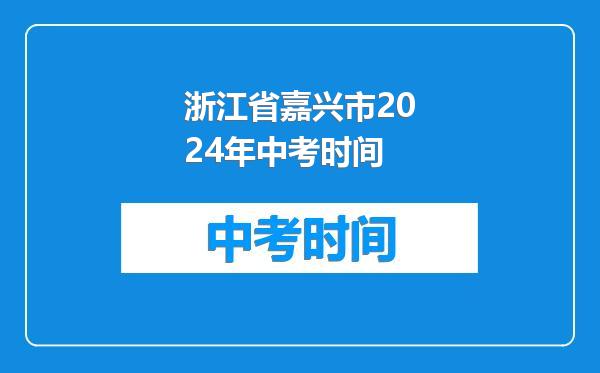浙江省嘉兴市2024年中考时间