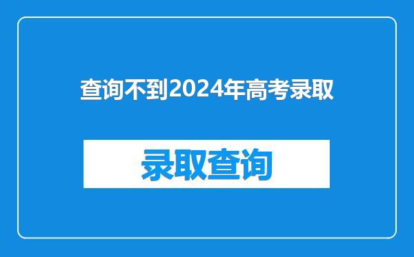 查询不到2024年高考录取