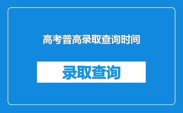 高考普高录取查询时间