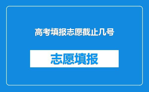 高考填报志愿截止几号