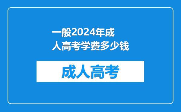 一般2024年成人高考学费多少钱