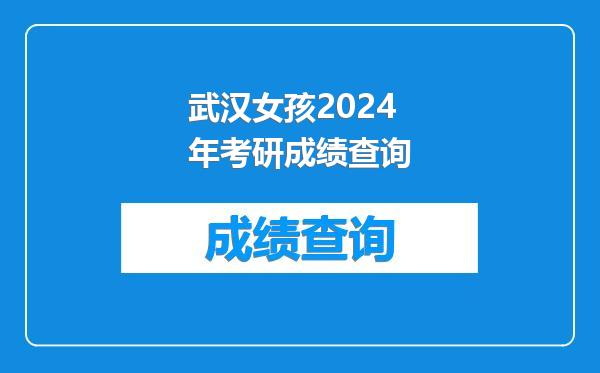 武汉女孩2024年考研成绩查询